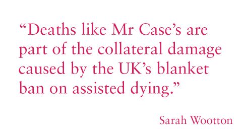“Deaths like Mr Case’s are part of the collateral damage caused by the UK’s blanket ban on assisted dying.”